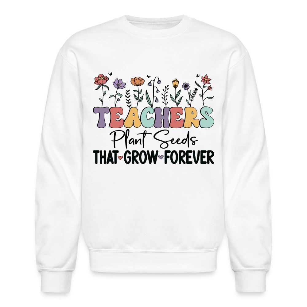 Teachers Plant Seeds That Grow Forever Sweatshirt - white