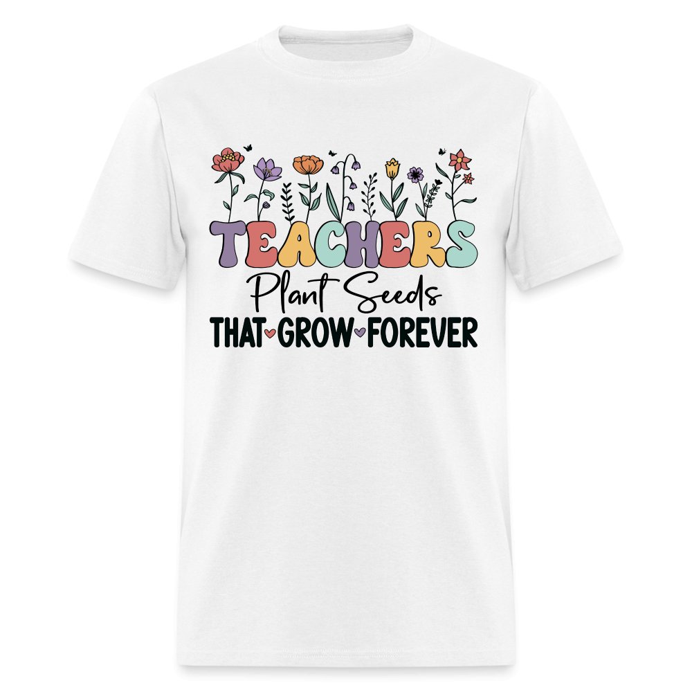 Teachers Plant Seeds That Grow Forever T-Shirt (with Flowers) - white