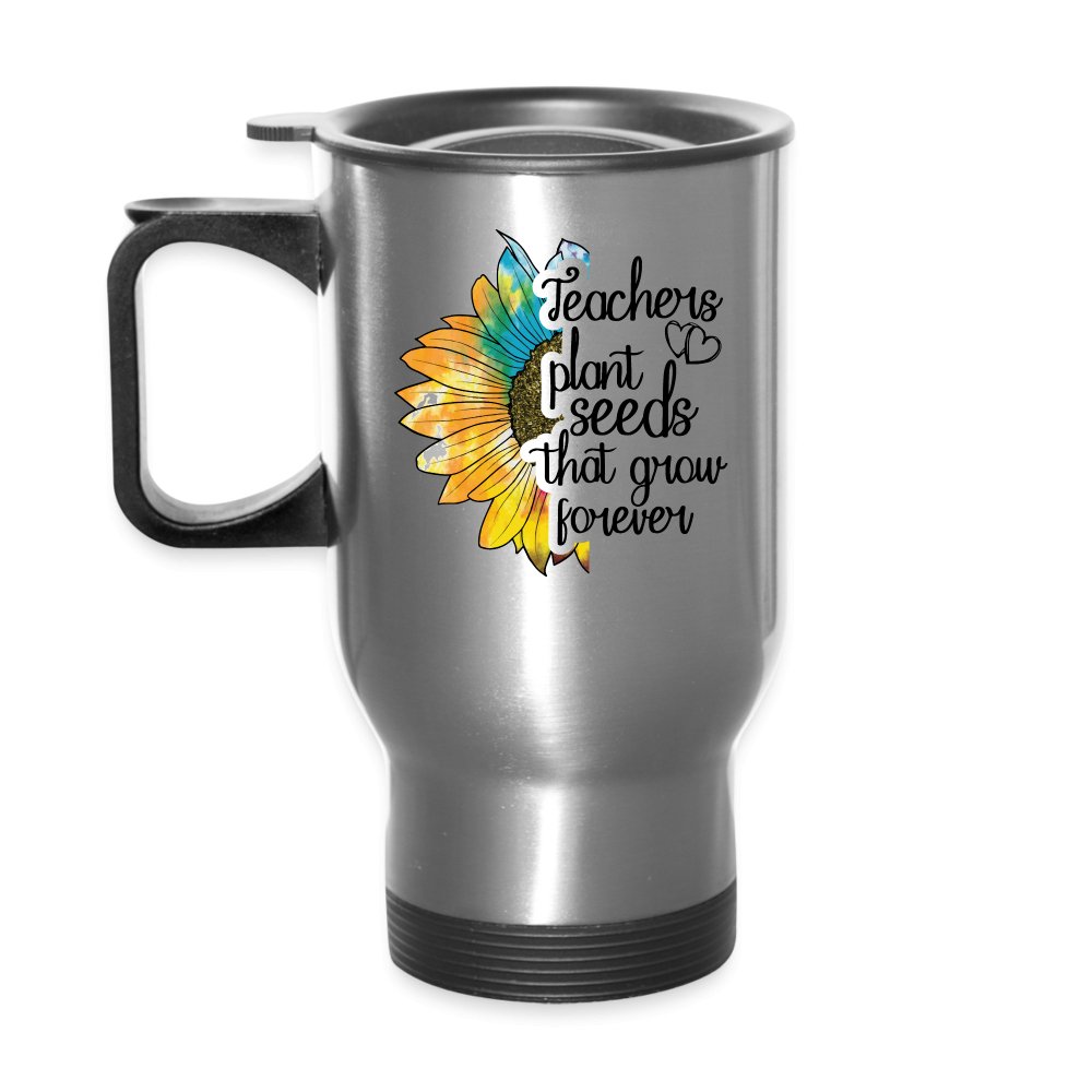 Teachers Plant Seeds That Grow Forever Travel Mug - silver