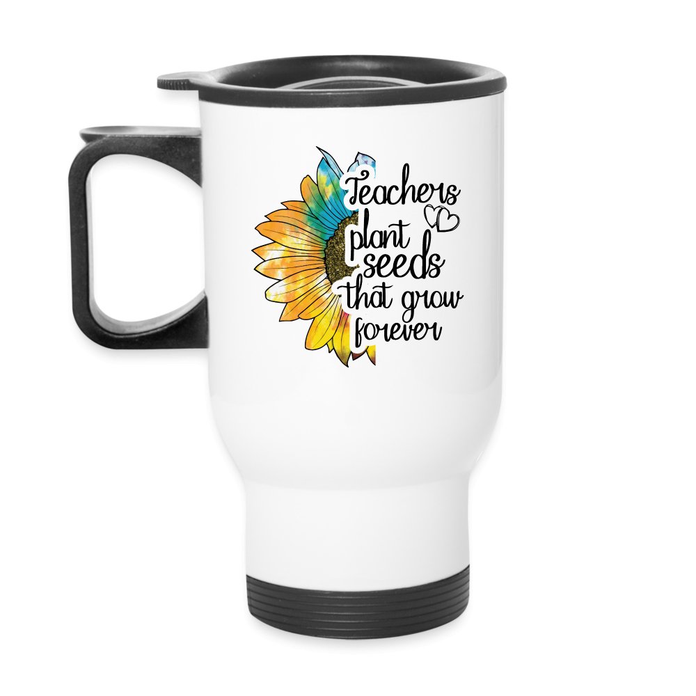 Teachers Plant Seeds That Grow Forever Travel Mug - white