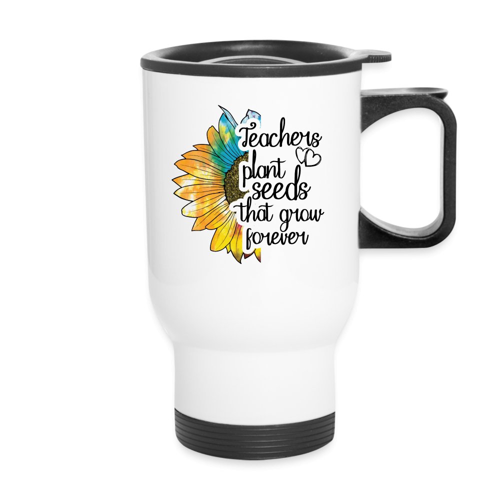 Teachers Plant Seeds That Grow Forever Travel Mug - white