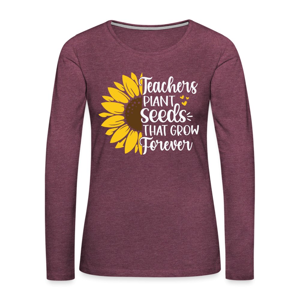 Teachers Plant Seeds That Grow Forever Women's Premium Long Sleeve T-Shirt - heather burgundy