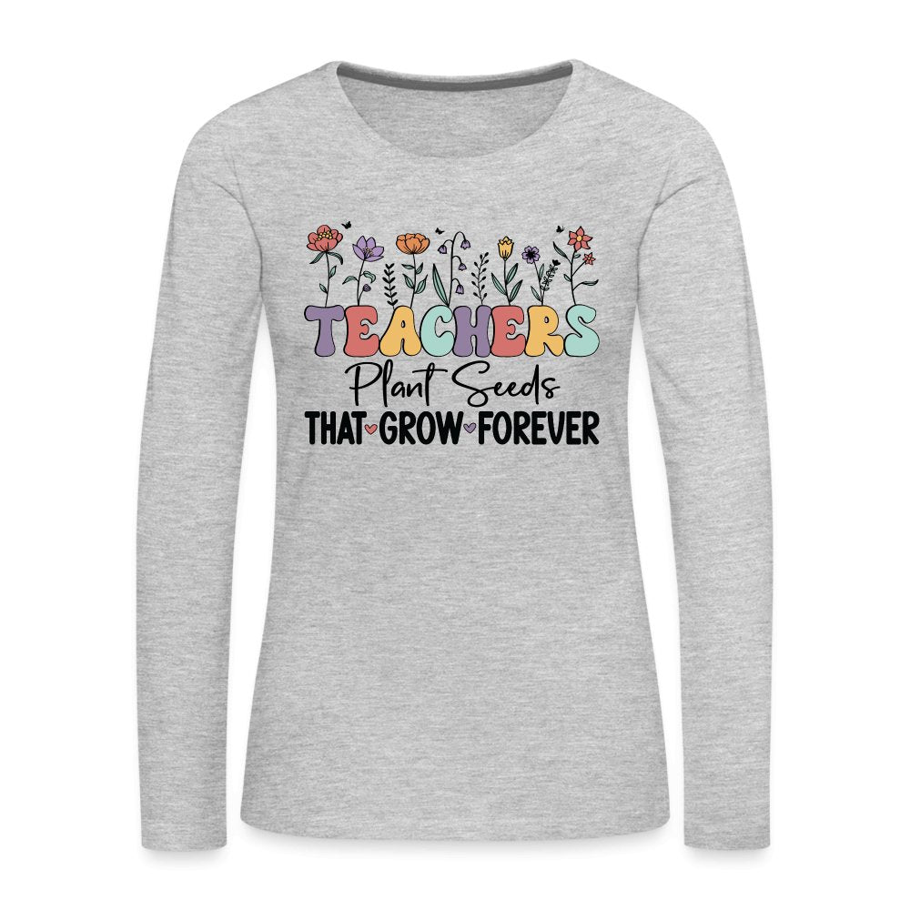 Teachers Plant Seeds That Grow Forever Women's Premium Long Sleeve T-Shirt - heather gray