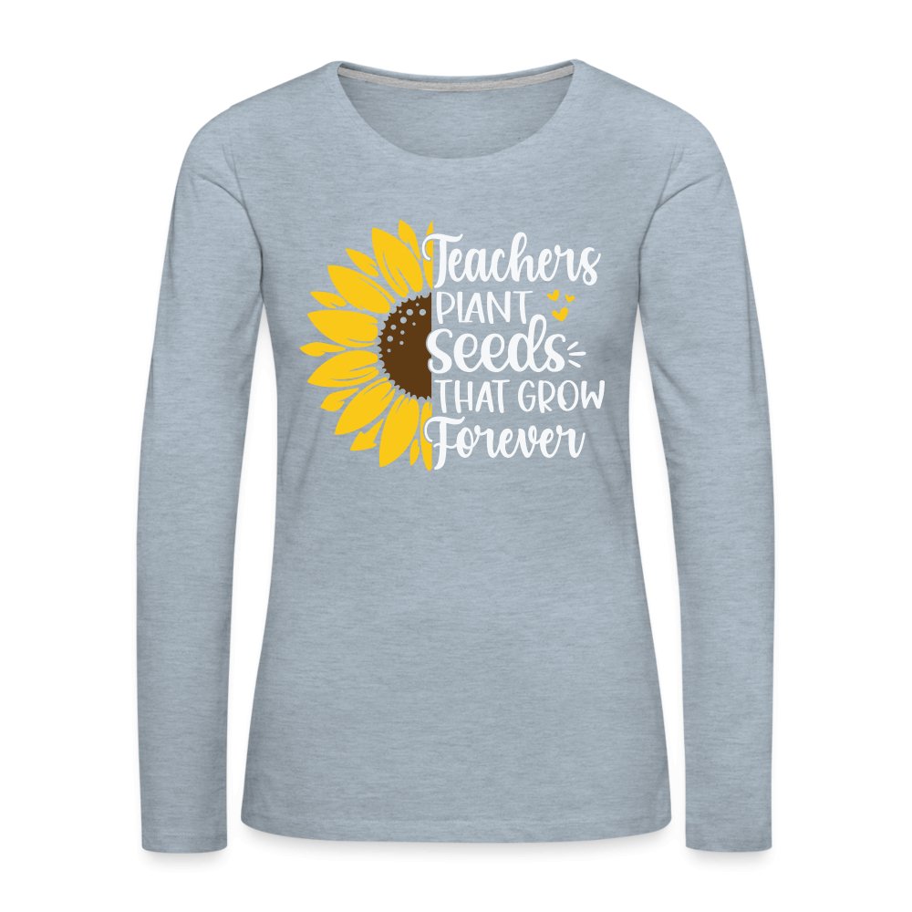 Teachers Plant Seeds That Grow Forever Women's Premium Long Sleeve T-Shirt - heather ice blue