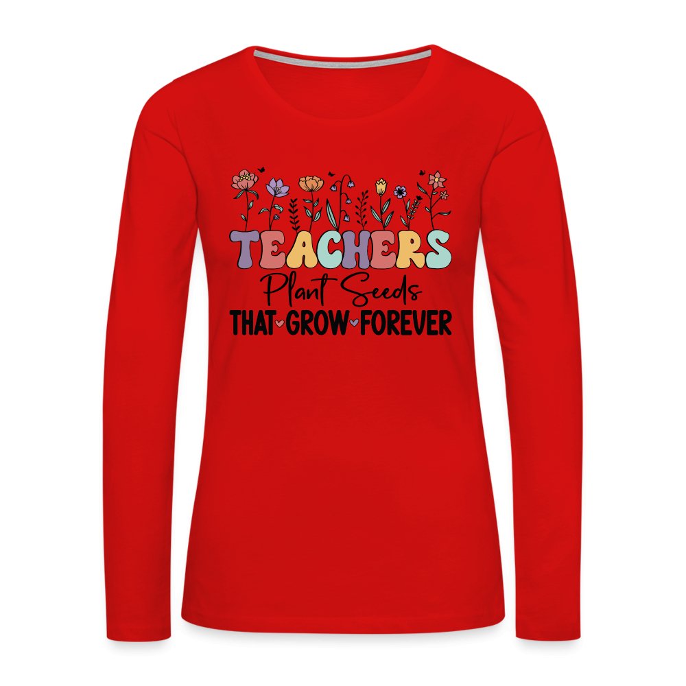 Teachers Plant Seeds That Grow Forever Women's Premium Long Sleeve T-Shirt - red