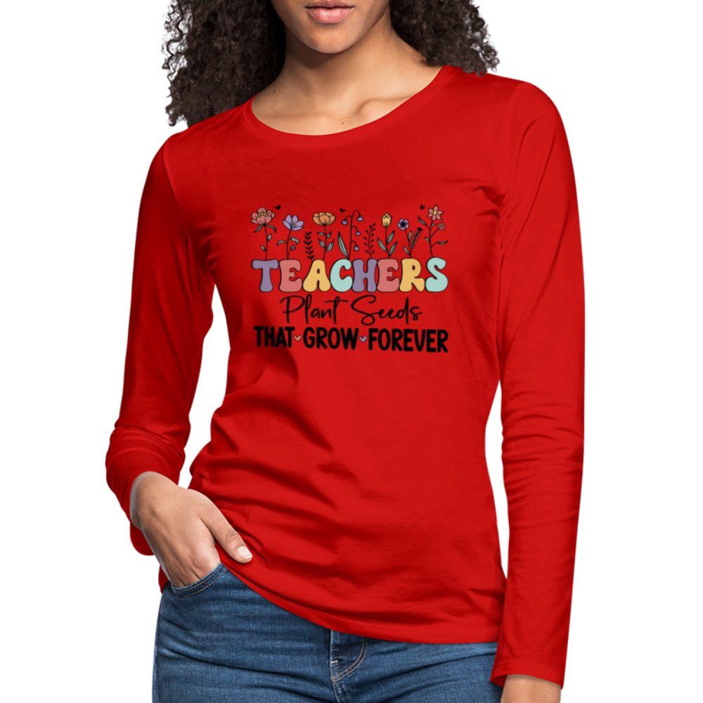 Teachers Plant Seeds That Grow Forever Women's Premium Long Sleeve T-Shirt - red