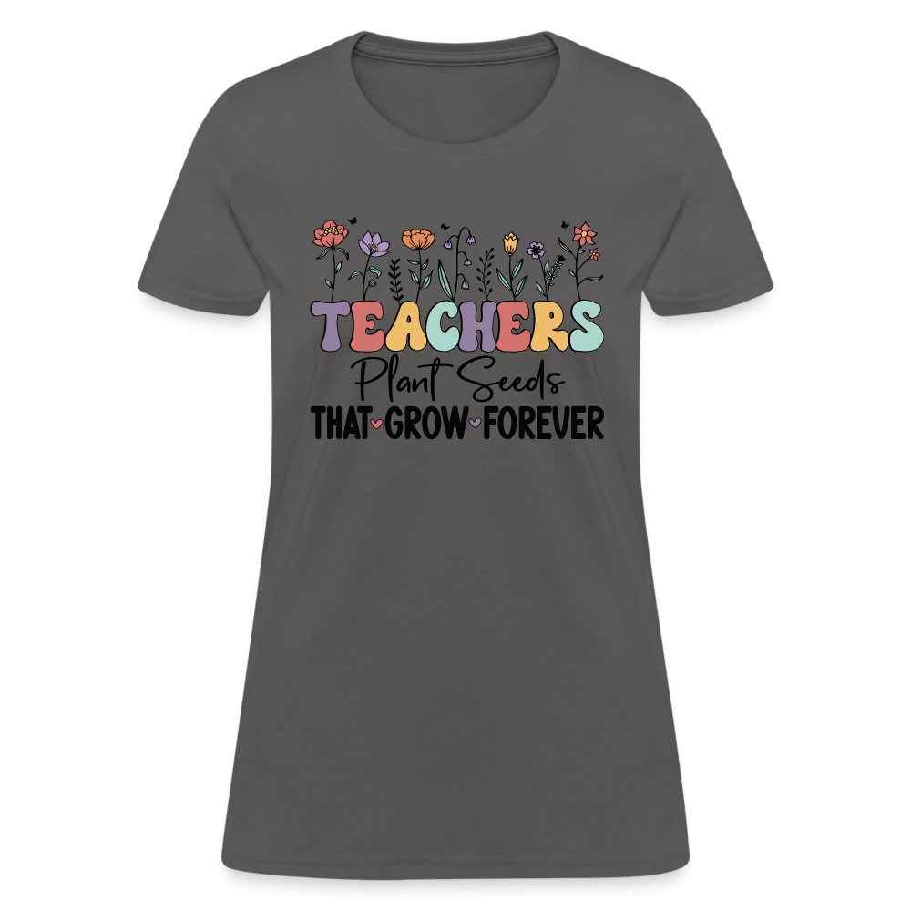 Teachers Plant Seeds That Grow Forever Women's T-Shirt - charcoal