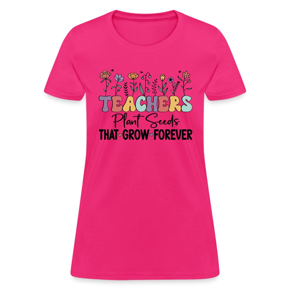 Teachers Plant Seeds That Grow Forever Women's T-Shirt - fuchsia