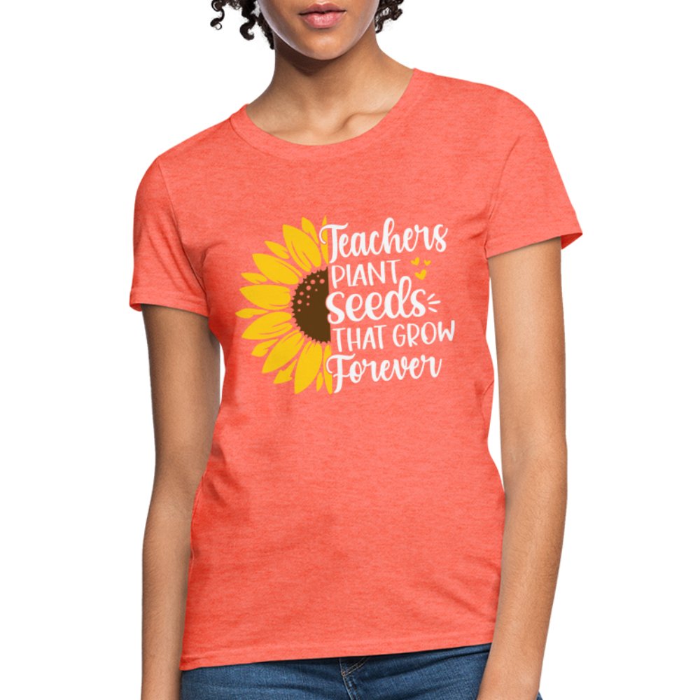 Teachers Plant Seeds That Grow Forever Women's T-Shirt - heather coral