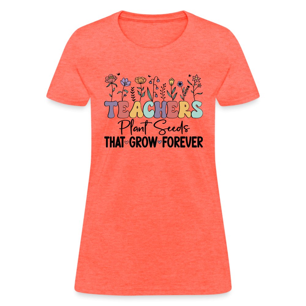 Teachers Plant Seeds That Grow Forever Women's T-Shirt - heather coral