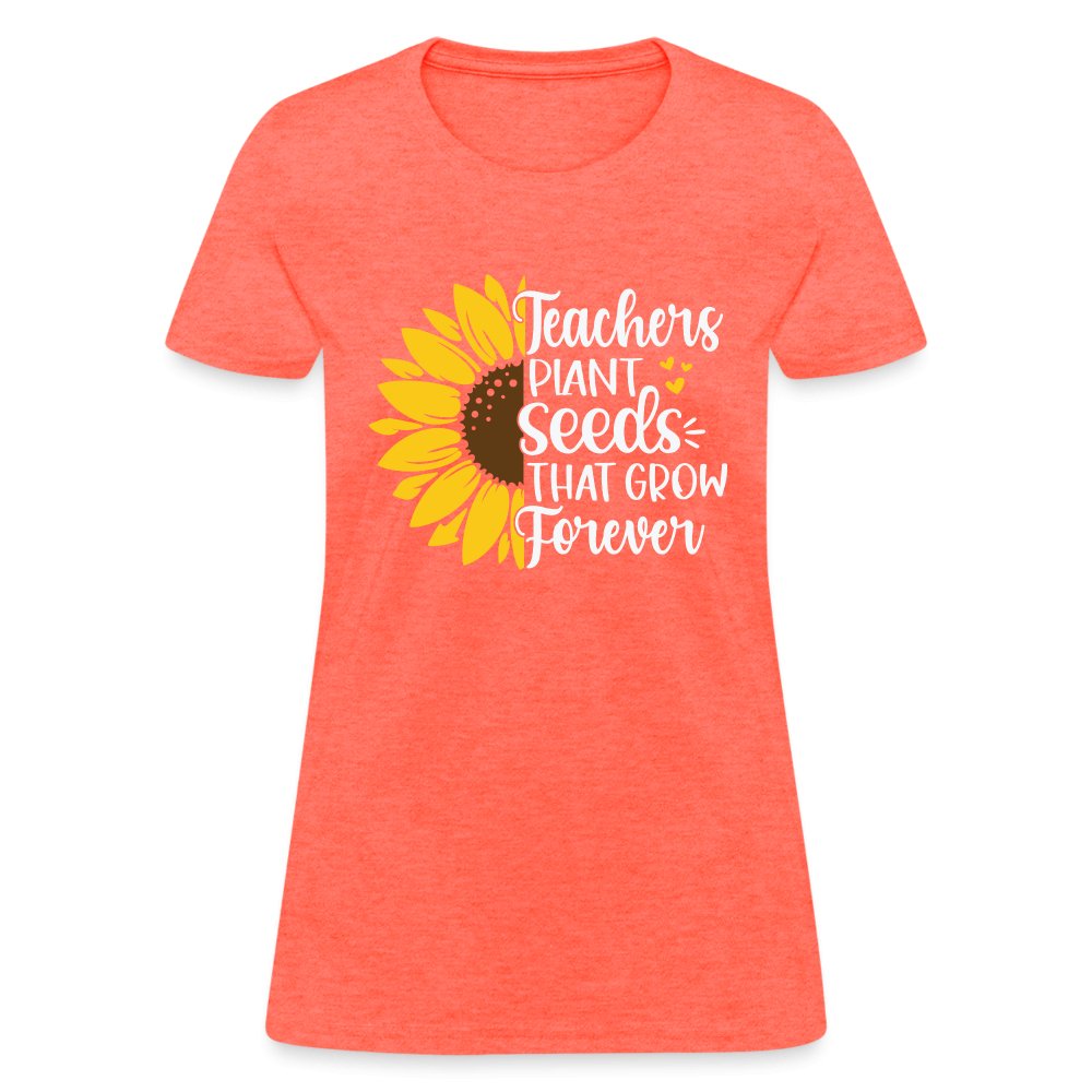 Teachers Plant Seeds That Grow Forever Women's T-Shirt - heather coral