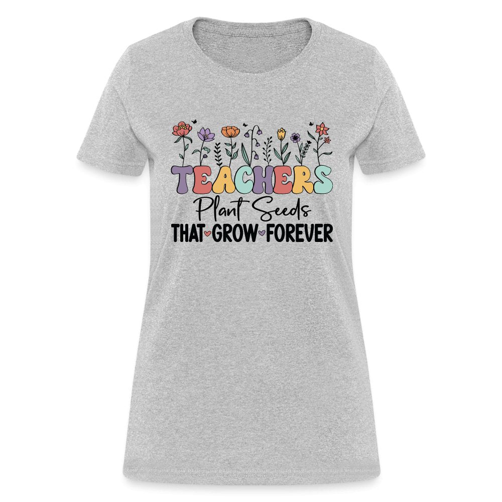 Teachers Plant Seeds That Grow Forever Women's T-Shirt - heather gray