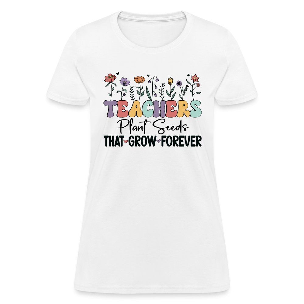 Teachers Plant Seeds That Grow Forever Women's T-Shirt - white