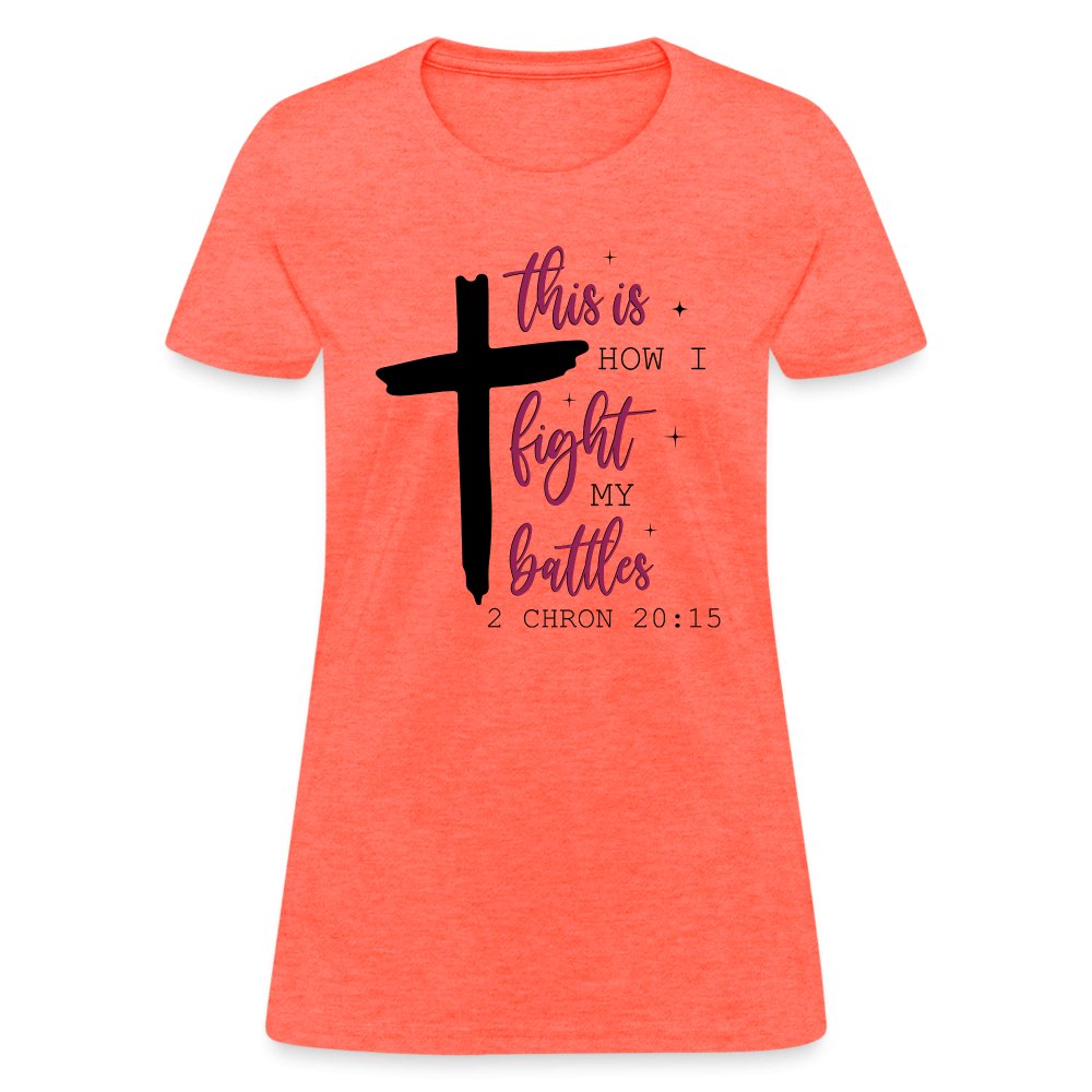 This is How I Fight My Battles Women's T-Shirt (2 Chronicles 20:15) - heather coral