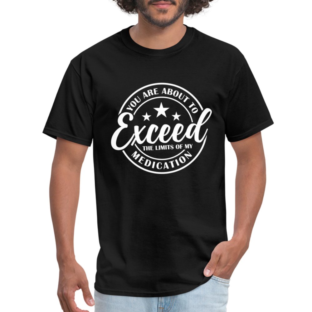 You Exceed the Limits of my Medication T-Shirt - black