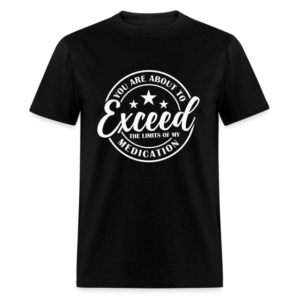 You Exceed the Limits of my Medication T-Shirt - black