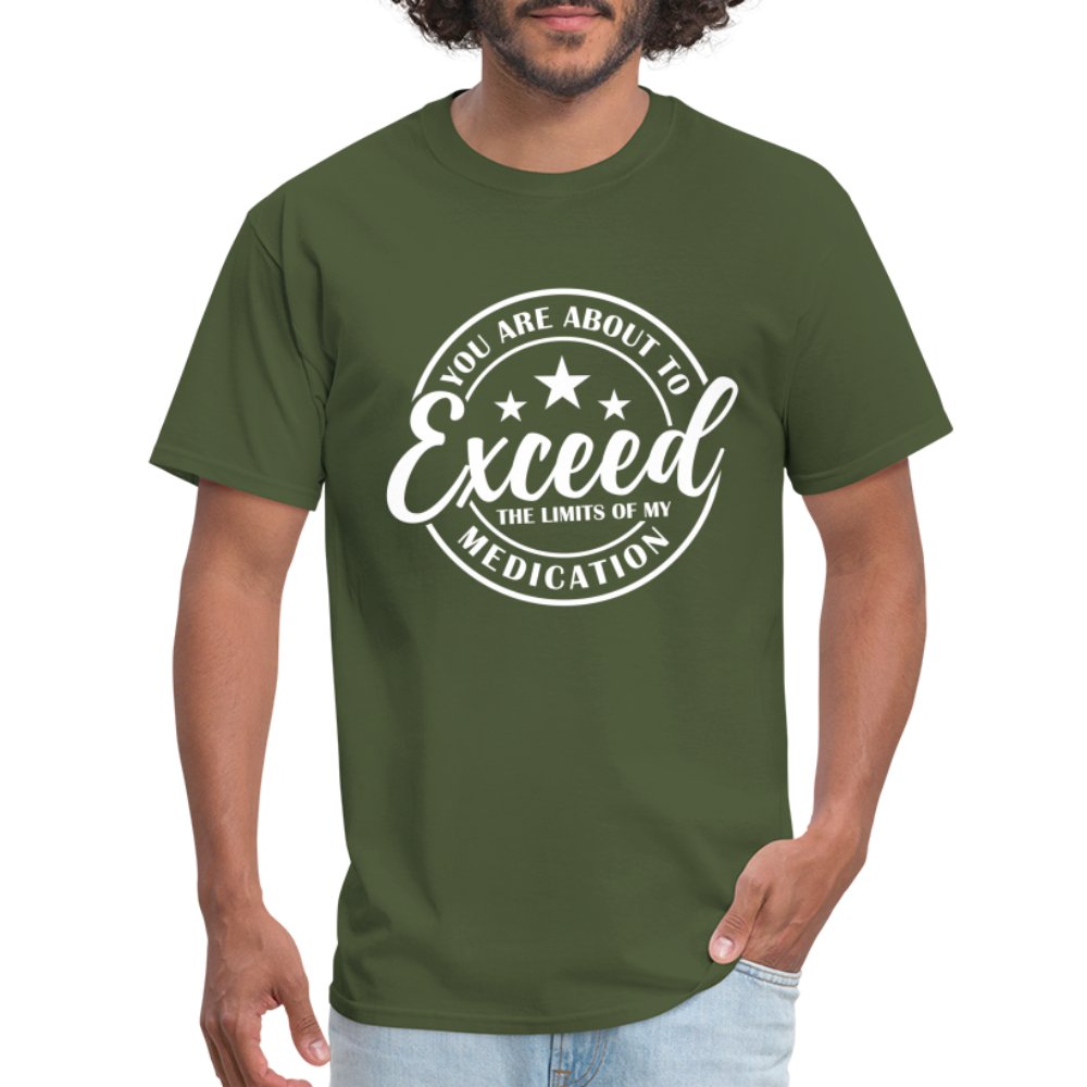 You Exceed the Limits of my Medication T-Shirt - military green