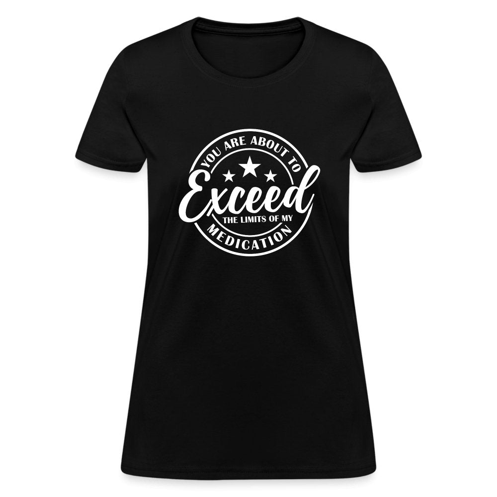 You Exceed the Limits of my Medication Women's T-Shirt - black