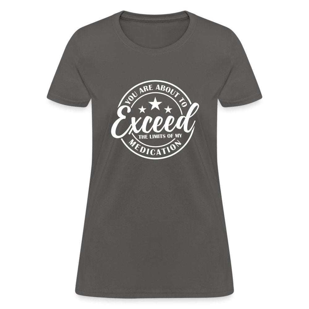 You Exceed the Limits of my Medication Women's T-Shirt - charcoal