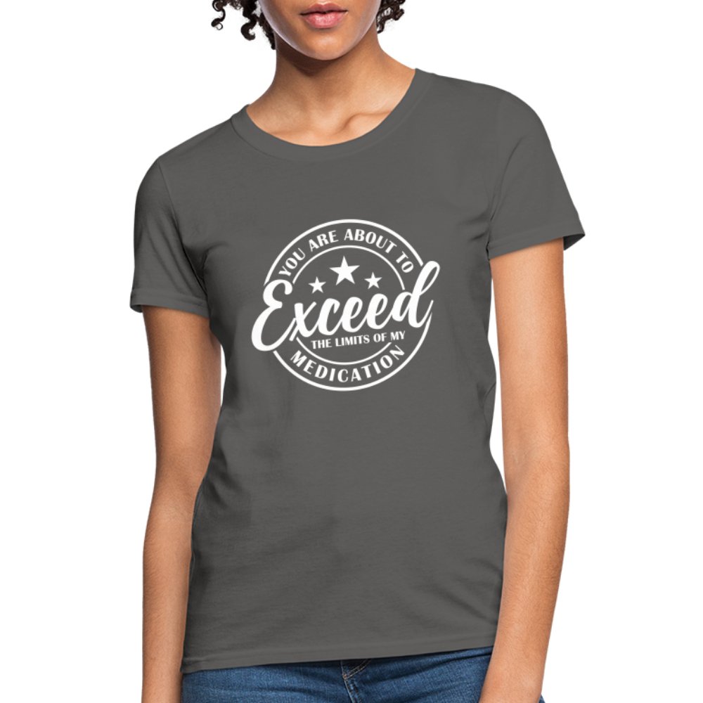 You Exceed the Limits of my Medication Women's T-Shirt - charcoal