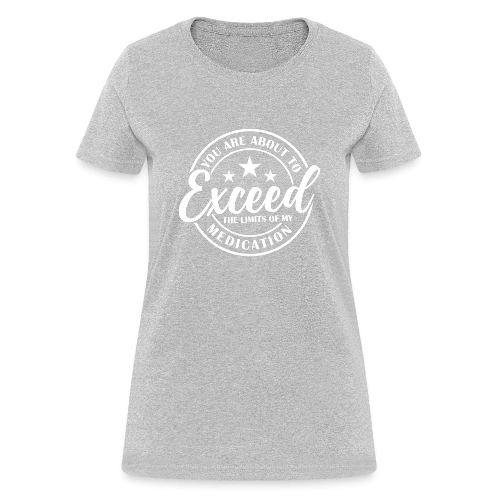 You Exceed the Limits of my Medication Women's T-Shirt - heather gray