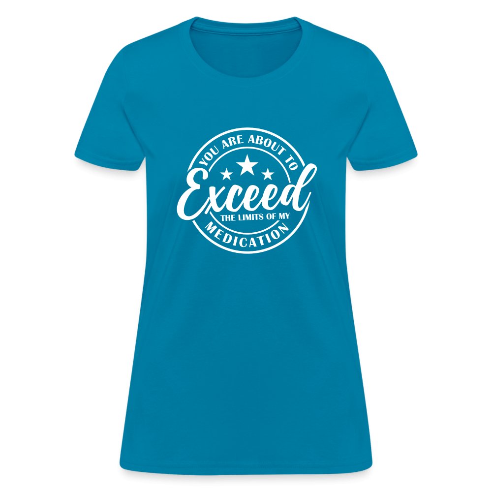 You Exceed the Limits of my Medication Women's T-Shirt - turquoise